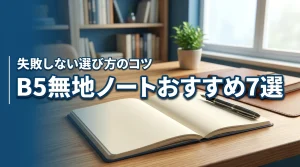 B5ノートの無地おすすめ7選！仕事や勉強の質が変わる選び方を詳しく解説